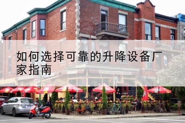包河电动升降机厂家-如何选择可靠的升降设备厂家指南