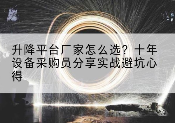 包河升降平台厂家-怎么选？十年设备采购员分享实战避坑心得