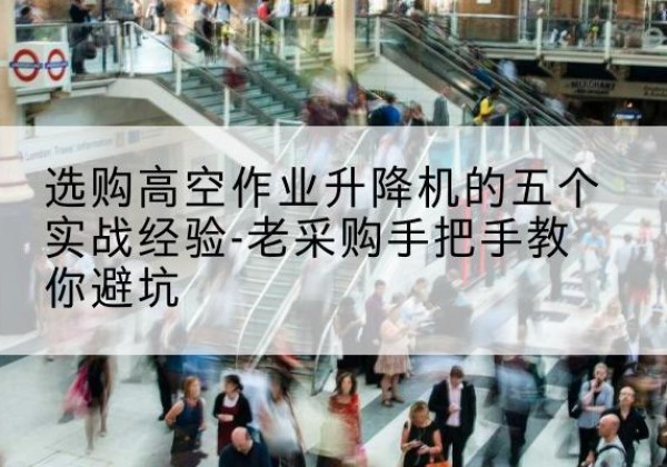 包河高空作业升降机厂家-选购高空作业升降机的五个实战经验-老采购手把手教你避坑