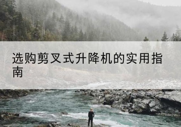 包河剪叉式升降机怎么选-选购剪叉式升降机的实用指南