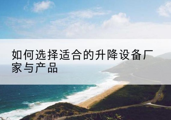 包河电动升降平台厂家-如何选择适合的升降设备厂家与产品