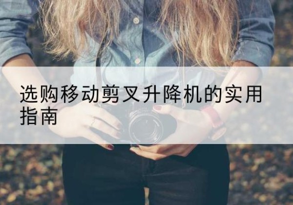 包河移动剪叉升降机怎么选-选购移动剪叉升降机的实用指南